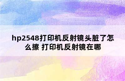 hp2548打印机反射镜头脏了怎么擦 打印机反射镜在哪